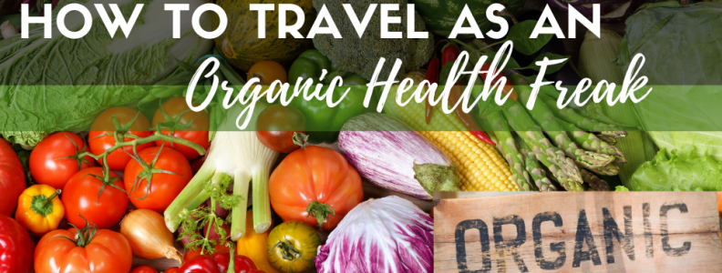 How To Travel As An Organic Health Freak